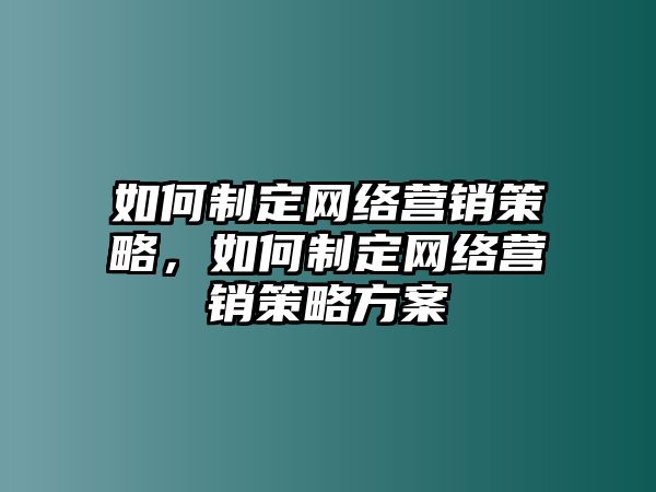 如何制定網(wǎng)絡(luò)營銷策略，如何制定網(wǎng)絡(luò)營銷策略方案