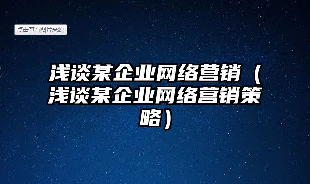 淺談某企業(yè)網(wǎng)絡(luò)營銷（淺談某企業(yè)網(wǎng)絡(luò)營銷策略）