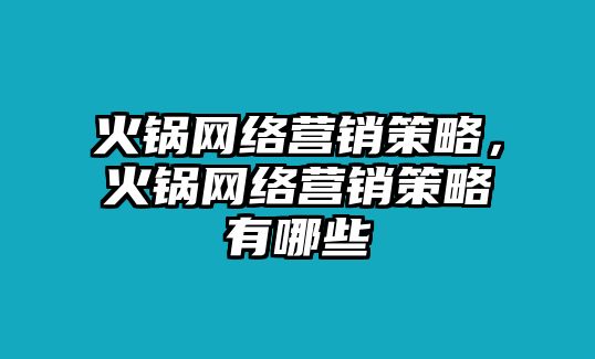 火鍋網(wǎng)絡(luò)營(yíng)銷策略，火鍋網(wǎng)絡(luò)營(yíng)銷策略有哪些