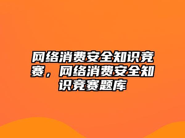 網(wǎng)絡消費安全知識競賽，網(wǎng)絡消費安全知識競賽題庫