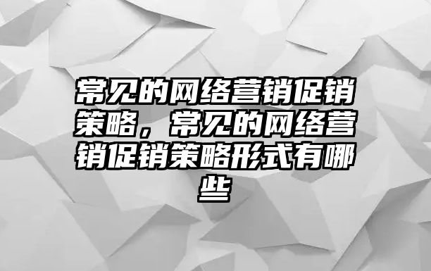 常見的網(wǎng)絡(luò)營銷促銷策略，常見的網(wǎng)絡(luò)營銷促銷策略形式有哪些