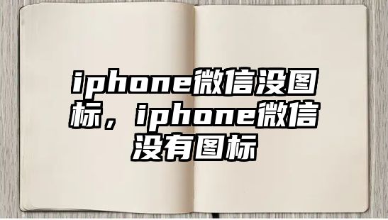 iphone微信沒圖標(biāo)，iphone微信沒有圖標(biāo)