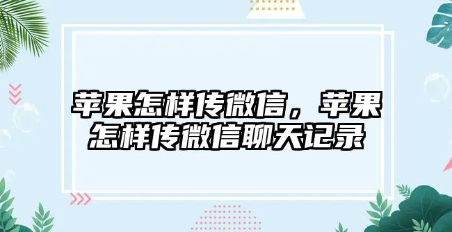 蘋果怎樣傳微信，蘋果怎樣傳微信聊天記錄