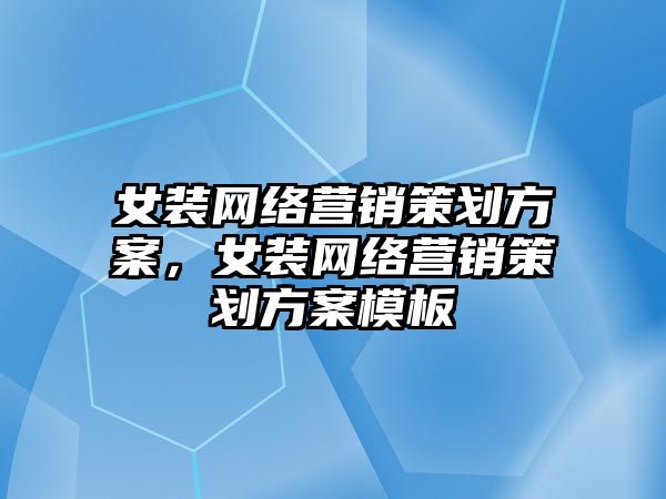 女裝網絡營銷策劃方案，女裝網絡營銷策劃方案模板