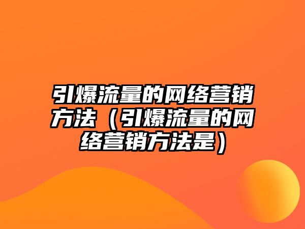 引爆流量的網(wǎng)絡(luò)營銷方法（引爆流量的網(wǎng)絡(luò)營銷方法是）