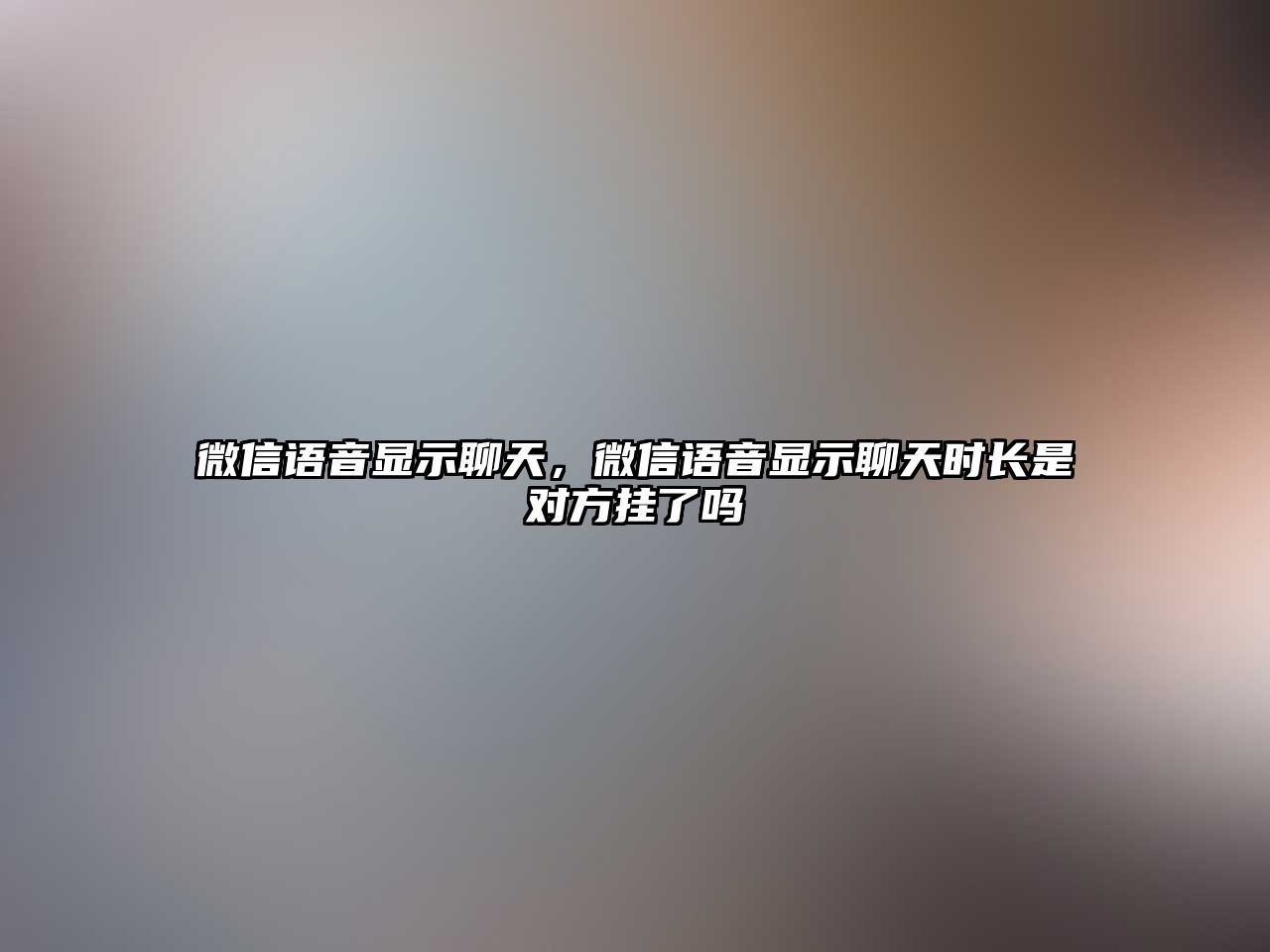 微信語音顯示聊天，微信語音顯示聊天時長是對方掛了嗎