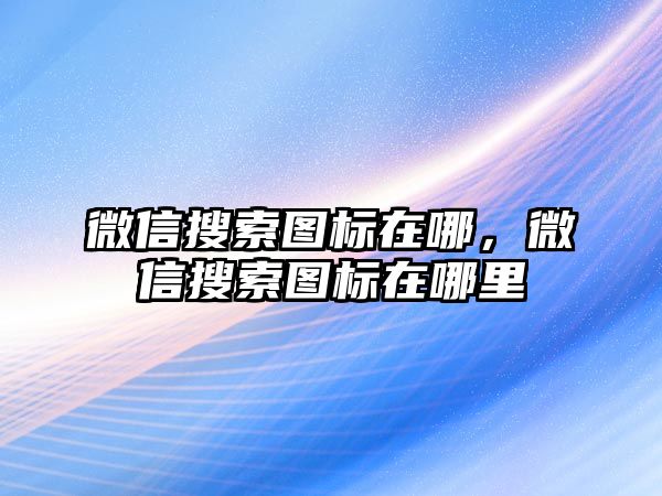 微信搜索圖標在哪，微信搜索圖標在哪里