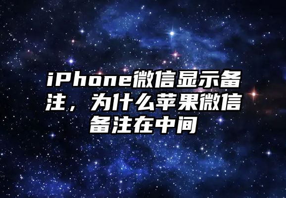 iPhone微信顯示備注，為什么蘋果微信備注在中間