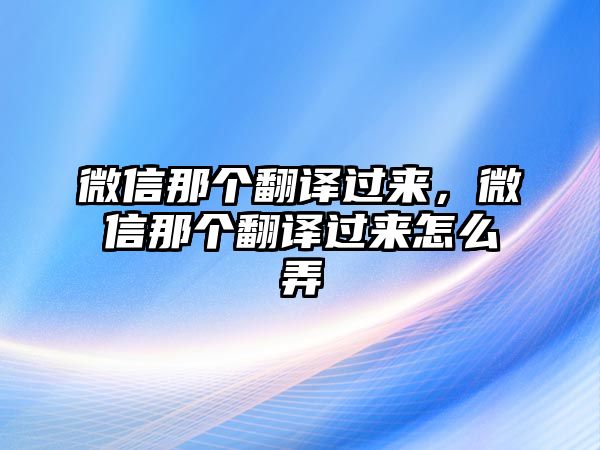 微信那個(gè)翻譯過(guò)來(lái)，微信那個(gè)翻譯過(guò)來(lái)怎么弄