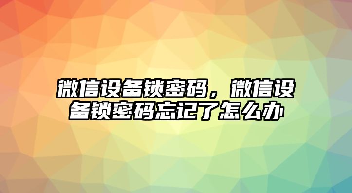 微信設(shè)備鎖密碼，微信設(shè)備鎖密碼忘記了怎么辦