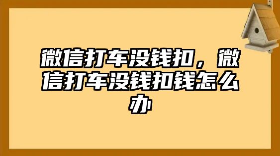 微信打車沒錢扣，微信打車沒錢扣錢怎么辦