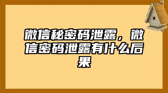 微信秘密碼泄露，微信密碼泄露有什么后果