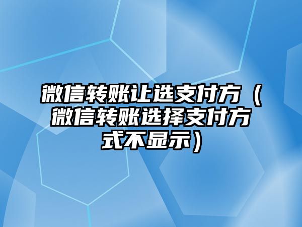 微信轉(zhuǎn)賬讓選支付方（微信轉(zhuǎn)賬選擇支付方式不顯示）