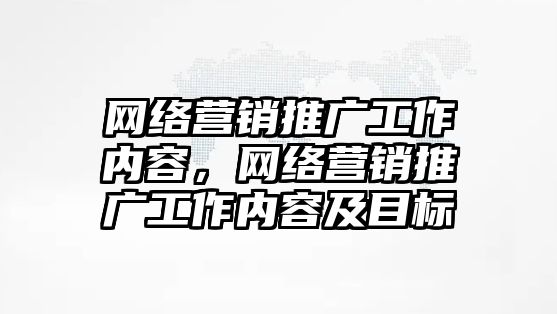 網(wǎng)絡營銷推廣工作內容，網(wǎng)絡營銷推廣工作內容及目標