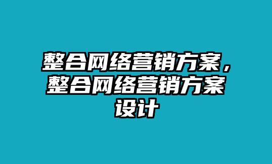 整合網(wǎng)絡(luò)營銷方案，整合網(wǎng)絡(luò)營銷方案設(shè)計(jì)