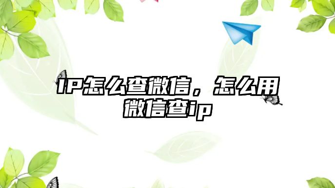 IP怎么查微信，怎么用微信查ip