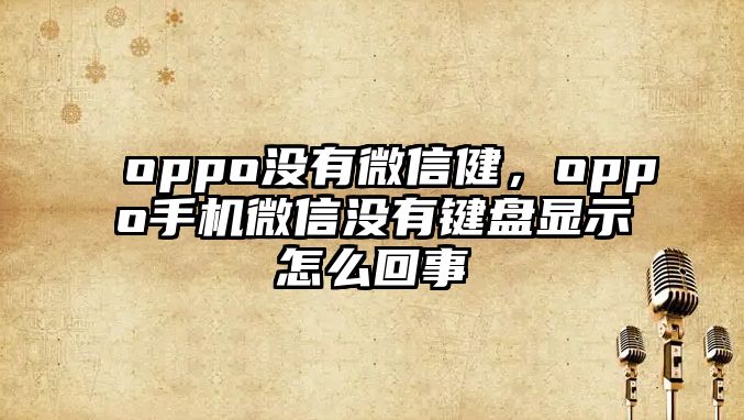 oppo沒有微信健，oppo手機(jī)微信沒有鍵盤顯示怎么回事