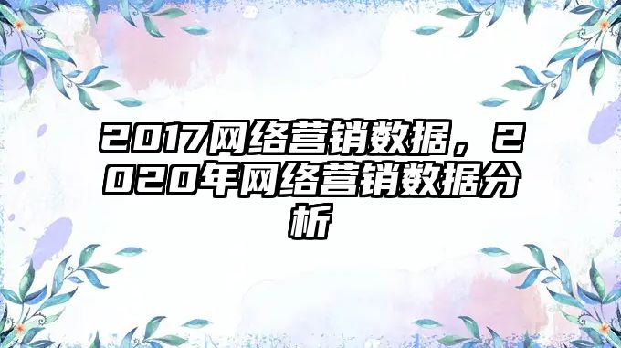 2017網絡營銷數(shù)據(jù)，2020年網絡營銷數(shù)據(jù)分析