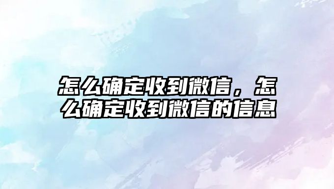 怎么確定收到微信，怎么確定收到微信的信息