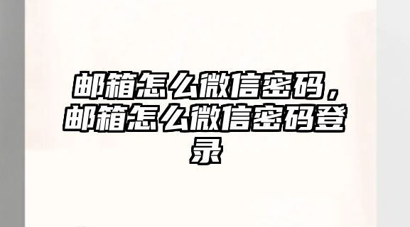 郵箱怎么微信密碼，郵箱怎么微信密碼登錄