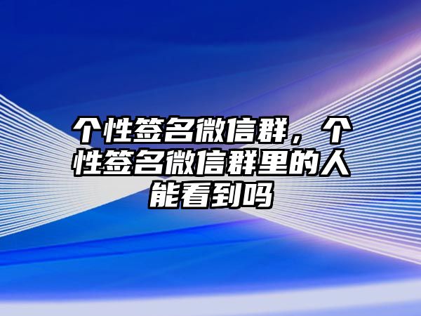 個(gè)性簽名微信群，個(gè)性簽名微信群里的人能看到嗎