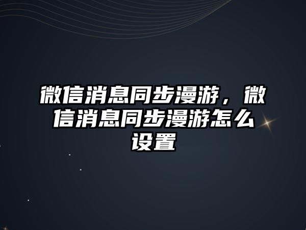 微信消息同步漫游，微信消息同步漫游怎么設(shè)置