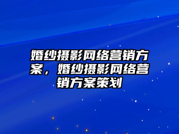 婚紗攝影網(wǎng)絡(luò)營銷方案，婚紗攝影網(wǎng)絡(luò)營銷方案策劃