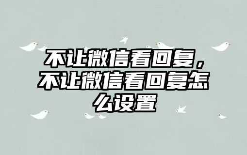 不讓微信看回復(fù)，不讓微信看回復(fù)怎么設(shè)置