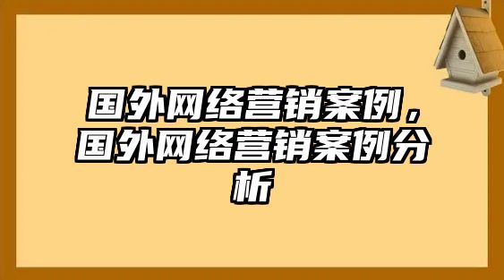 國外網(wǎng)絡(luò)營銷案例，國外網(wǎng)絡(luò)營銷案例分析