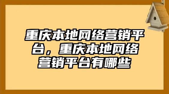 重慶本地網(wǎng)絡(luò)營銷平臺，重慶本地網(wǎng)絡(luò)營銷平臺有哪些