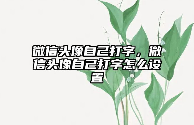 微信頭像自己打字，微信頭像自己打字怎么設(shè)置