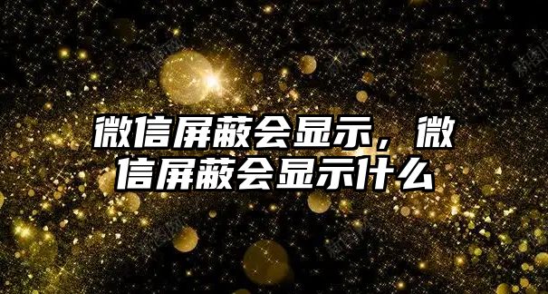 微信屏蔽會顯示，微信屏蔽會顯示什么