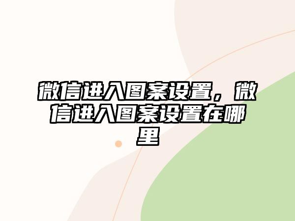 微信進(jìn)入圖案設(shè)置，微信進(jìn)入圖案設(shè)置在哪里