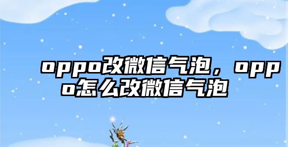 oppo改微信氣泡，oppo怎么改微信氣泡