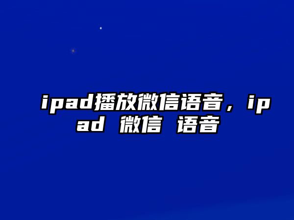 ipad播放微信語(yǔ)音，ipad 微信 語(yǔ)音