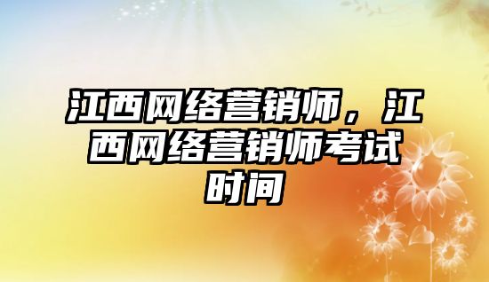 江西網絡營銷師，江西網絡營銷師考試時間