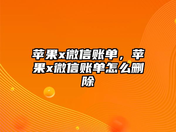 蘋果x微信賬單，蘋果x微信賬單怎么刪除