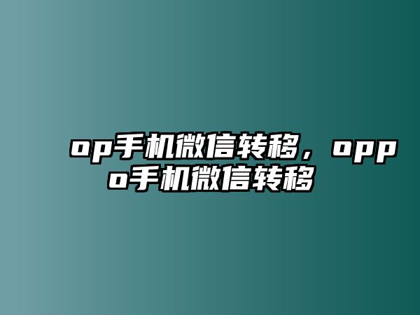 op手機(jī)微信轉(zhuǎn)移，oppo手機(jī)微信轉(zhuǎn)移