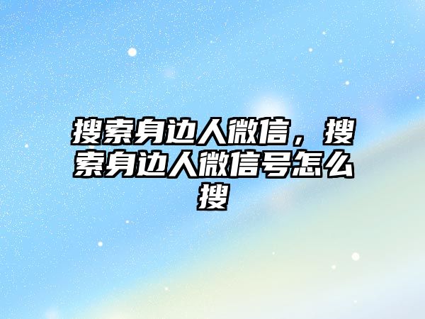 搜索身邊人微信，搜索身邊人微信號怎么搜