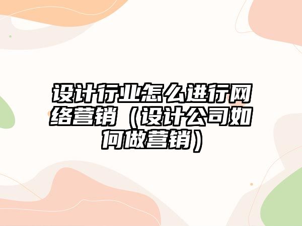 設(shè)計行業(yè)怎么進行網(wǎng)絡(luò)營銷（設(shè)計公司如何做營銷）