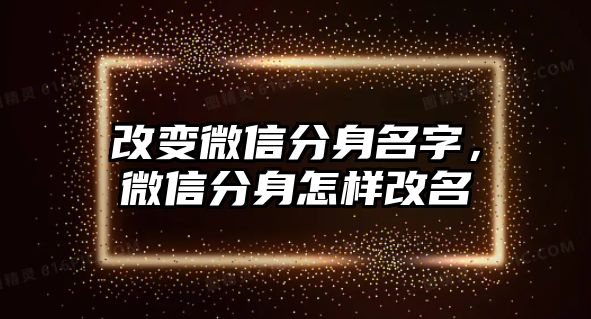 改變微信分身名字，微信分身怎樣改名