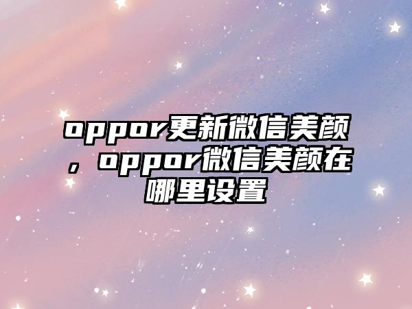 oppor更新微信美顏，oppor微信美顏在哪里設(shè)置