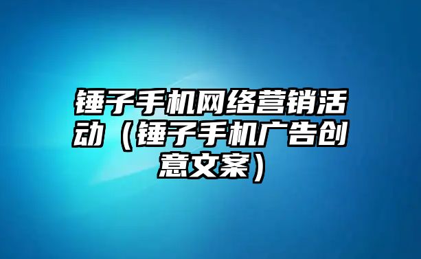 錘子手機(jī)網(wǎng)絡(luò)營銷活動(dòng)（錘子手機(jī)廣告創(chuàng)意文案）