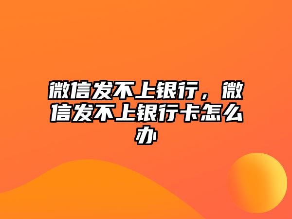 微信發(fā)不上銀行，微信發(fā)不上銀行卡怎么辦