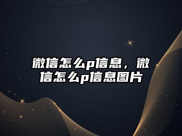 微信怎么p信息，微信怎么p信息圖片