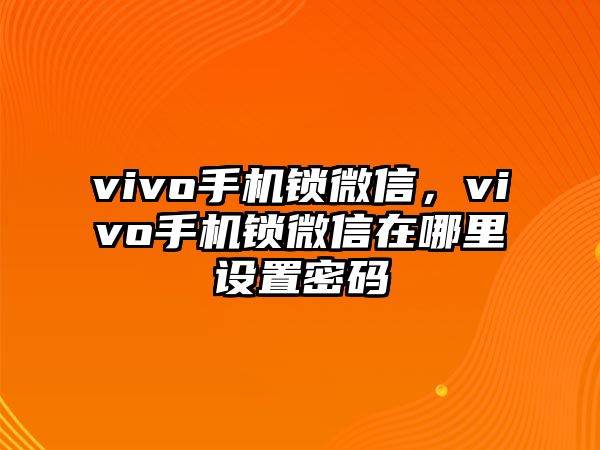 vivo手機(jī)鎖微信，vivo手機(jī)鎖微信在哪里設(shè)置密碼