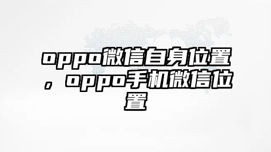 oppo微信自身位置，oppo手機(jī)微信位置