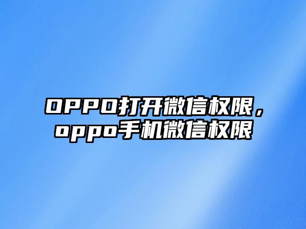 OPPO打開微信權限，oppo手機微信權限