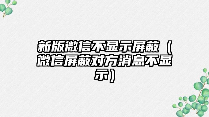 新版微信不顯示屏蔽（微信屏蔽對方消息不顯示）