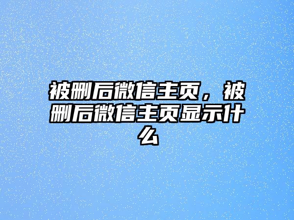 被刪后微信主頁，被刪后微信主頁顯示什么